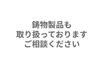 鋳物製品も取り扱っております。ご相談ください。